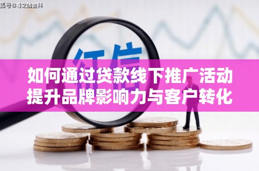 珲春如何通过贷款线下推广活动提升品牌影响力与客户转化率