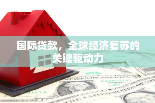 珲春国际贷款，全球经济复苏的关键驱动力