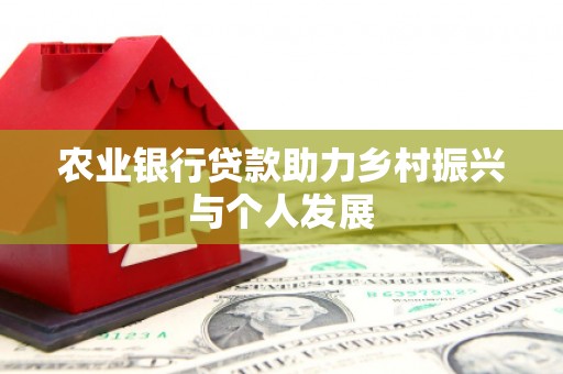 珲春农业银行贷款助力乡村振兴与个人发展