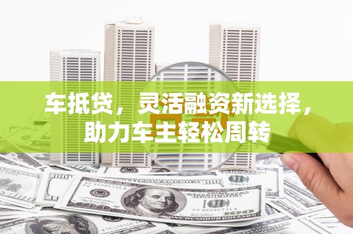 珲春车抵贷，灵活融资新选择，助力车主轻松周转