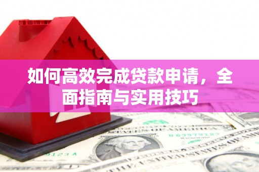 珲春如何高效完成贷款申请，全面指南与实用技巧