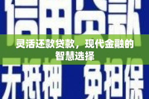 珲春灵活还款贷款，现代金融的智慧选择