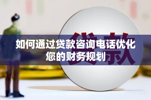 珲春如何通过贷款咨询电话优化您的财务规划