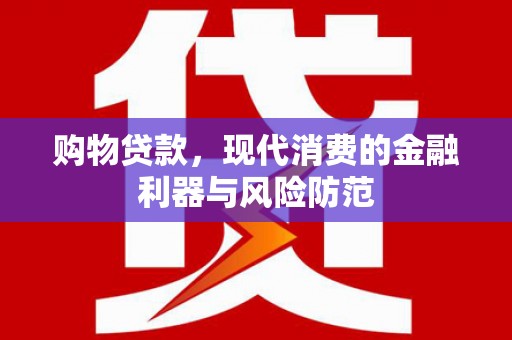 珲春购物贷款，现代消费的金融利器与风险防范