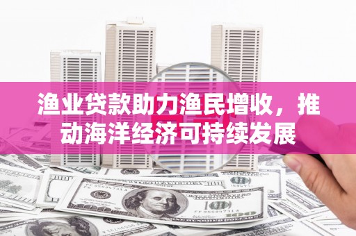 珲春渔业贷款助力渔民增收，推动海洋经济可持续发展