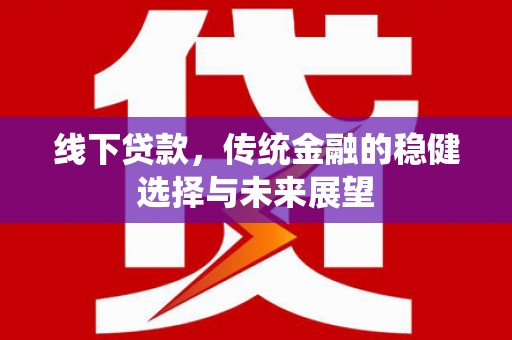 珲春线下贷款，传统金融的稳健选择与未来展望