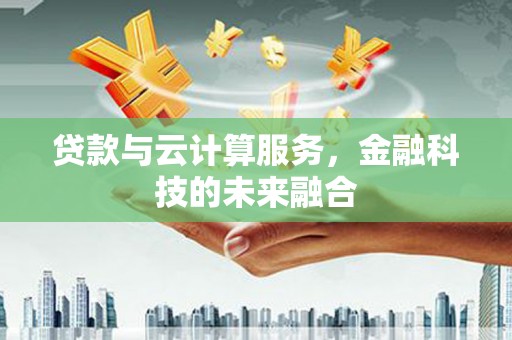 珲春贷款与云计算服务，金融科技的未来融合