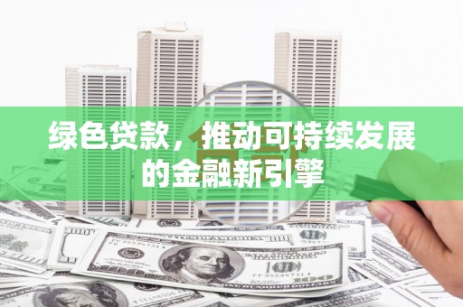 珲春绿色贷款，推动可持续发展的金融新引擎