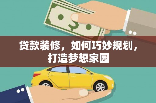 珲春贷款装修，如何巧妙规划，打造梦想家园