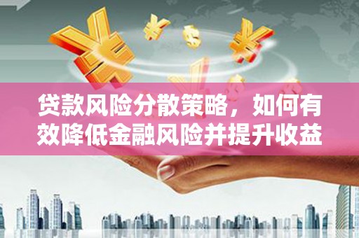 珲春贷款风险分散策略，如何有效降低金融风险并提升收益