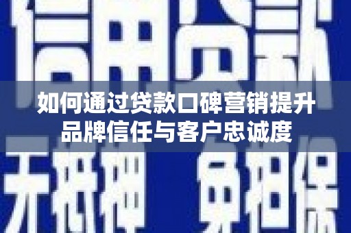 珲春如何通过贷款口碑营销提升品牌信任与客户忠诚度