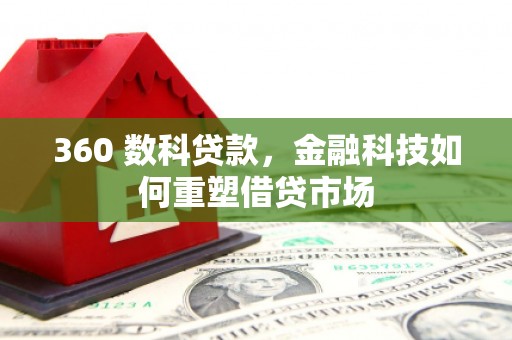珲春360 数科贷款，金融科技如何重塑借贷市场