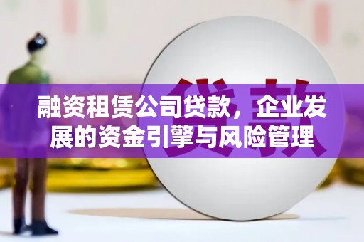 珲春融资租赁公司贷款，企业发展的资金引擎与风险管理