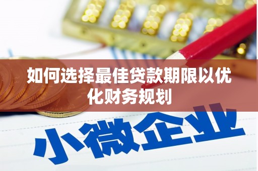 珲春如何选择最佳贷款期限以优化财务规划