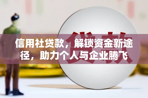 珲春信用社贷款，解锁资金新途径，助力个人与企业腾飞