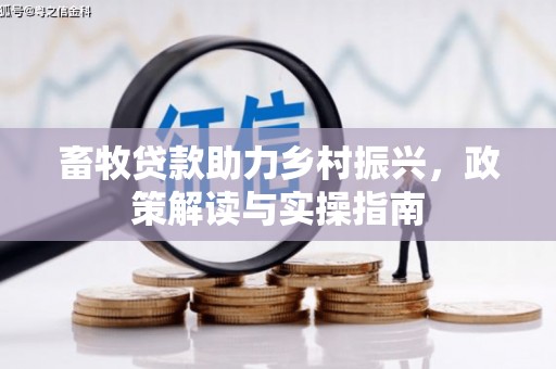 珲春畜牧贷款助力乡村振兴，政策解读与实操指南