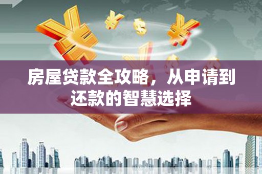 珲春房屋贷款全攻略，从申请到还款的智慧选择