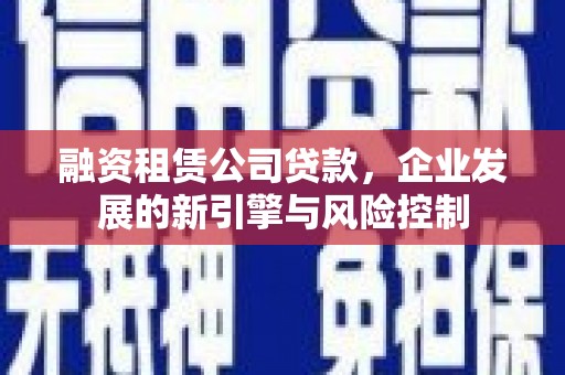 珲春融资租赁公司贷款，企业发展的新引擎与风险控制