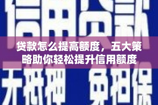 珲春贷款怎么提高额度，五大策略助你轻松提升信用额度