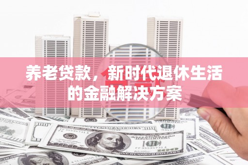 珲春养老贷款，新时代退休生活的金融解决方案