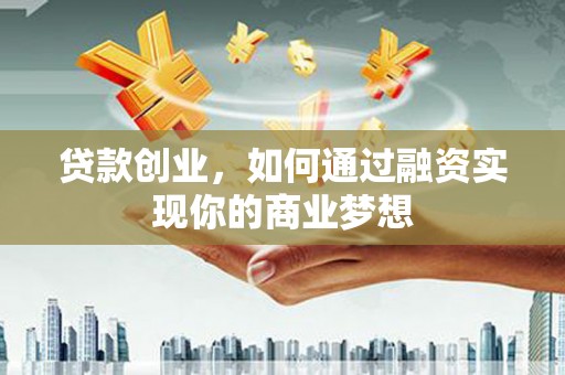 珲春贷款创业，如何通过融资实现你的商业梦想