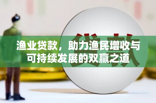 珲春渔业贷款，助力渔民增收与可持续发展的双赢之道