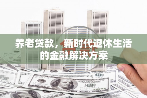珲春养老贷款，新时代退休生活的金融解决方案