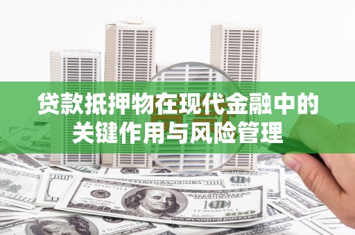 珲春贷款抵押物在现代金融中的关键作用与风险管理