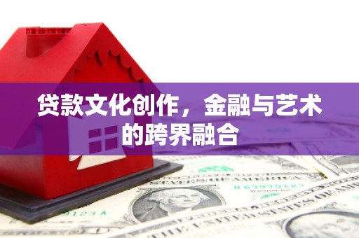 珲春贷款文化创作，金融与艺术的跨界融合