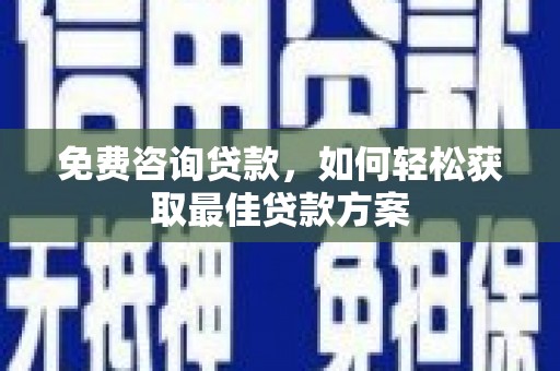 珲春免费咨询贷款，如何轻松获取最佳贷款方案