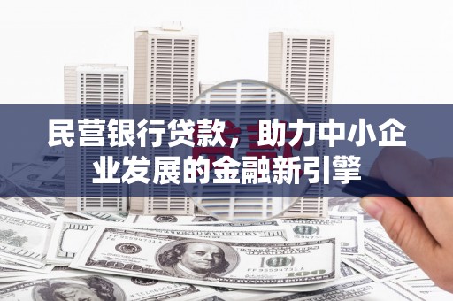 珲春民营银行贷款，助力中小企业发展的金融新引擎