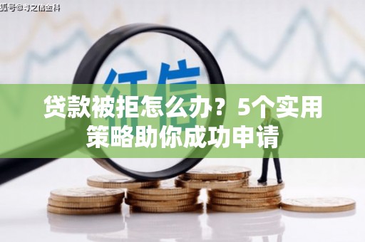 珲春贷款被拒怎么办？5个实用策略助你成功申请