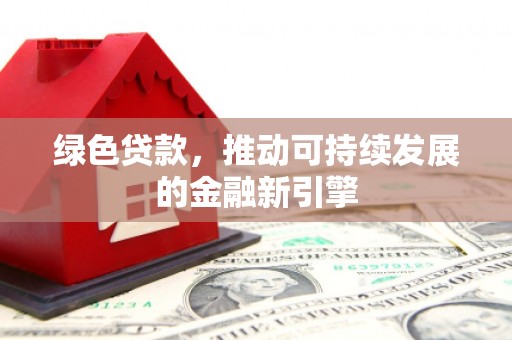 珲春绿色贷款，推动可持续发展的金融新引擎