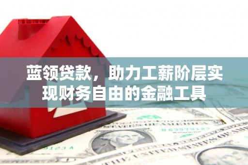 珲春蓝领贷款，助力工薪阶层实现财务自由的金融工具