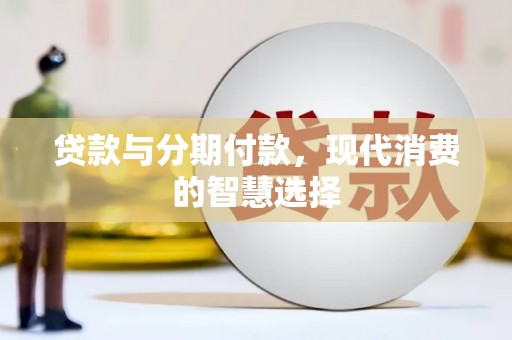 珲春贷款与分期付款，现代消费的智慧选择