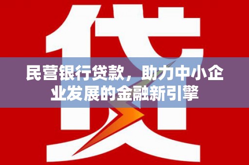 珲春民营银行贷款，助力中小企业发展的金融新引擎