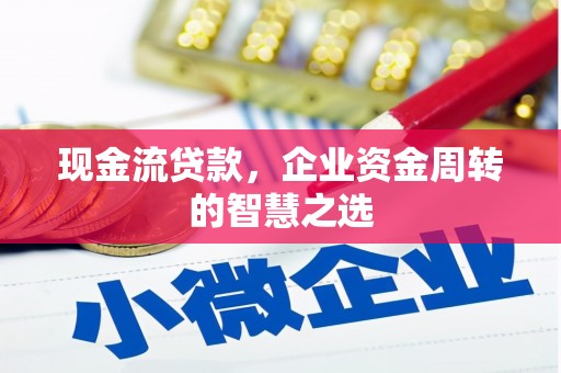 珲春现金流贷款，企业资金周转的智慧之选