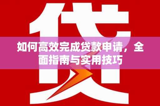 珲春如何高效完成贷款申请，全面指南与实用技巧