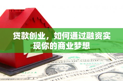 珲春贷款创业，如何通过融资实现你的商业梦想